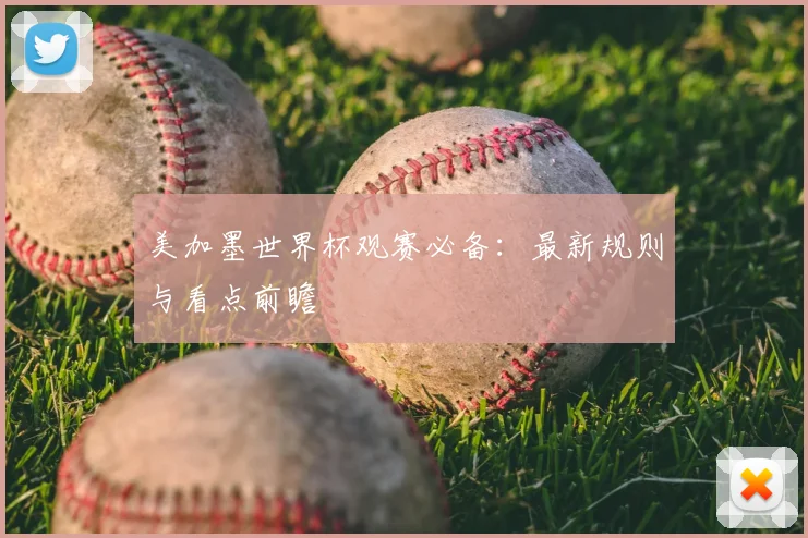 美加墨世界杯观赛必备：最新规则与看点前瞻