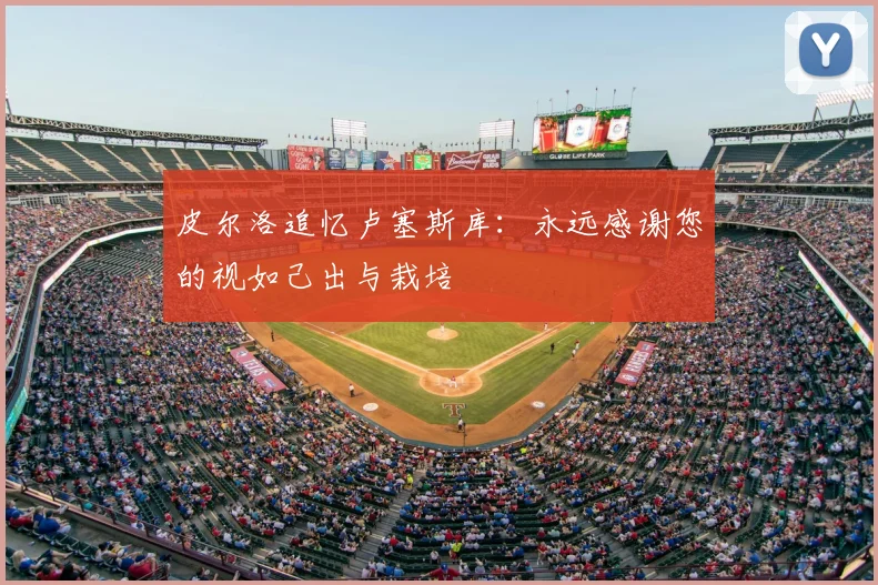 皮尔洛追忆卢塞斯库：永远感谢您的视如己出与栽培