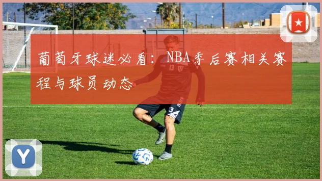 葡萄牙球迷必看：NBA季后赛相关赛程与球员动态
