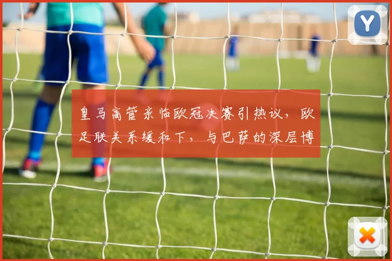 皇马高管亲临欧冠决赛引热议,欧足联关系缓和下,与巴萨的深层博弈仍在继续