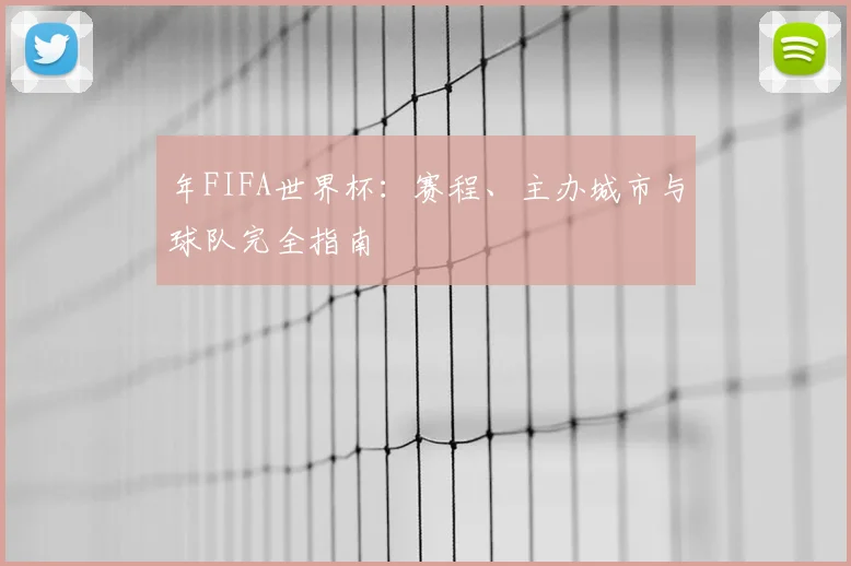 年FIFA世界杯:赛程、主办城市与球队完全指南