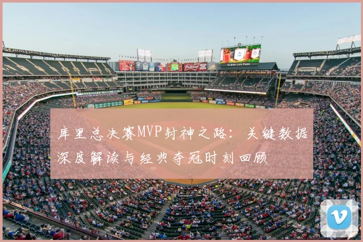 库里总决赛MVP封神之路:关键数据深度解读与经典夺冠时刻回顾